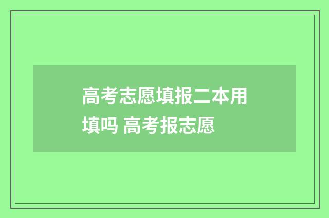 高考志愿填报二本用填吗 高考报志愿
