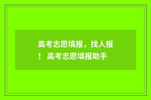 高考志愿填报，找人报！ 高考志愿填报助手