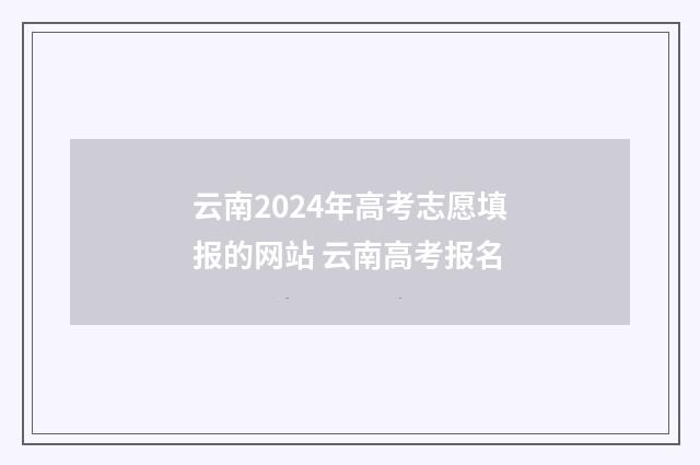 云南2024年高考志愿填报的网站 云南高考报名