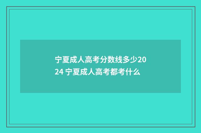宁夏成人高考分数线多少2024 宁夏成人高考都考什么