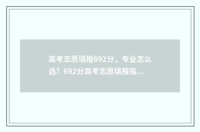 高考志愿填报692分，专业怎么选？692分高考志愿填报指南 高考志愿填报技巧