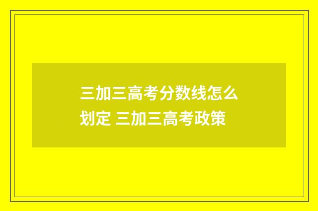 三加三高考分数线怎么划定 三加三高考政策