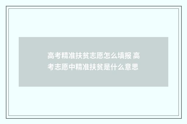 高考精准扶贫志愿怎么填报 高考志愿中精准扶贫是什么意思