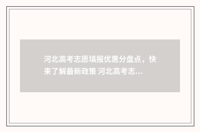 河北高考志愿填报优惠分盘点，快来了解最新政策 河北高考志愿填报辅助系统