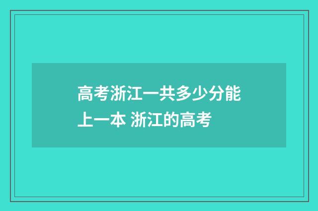 高考浙江一共多少分能上一本 浙江的高考
