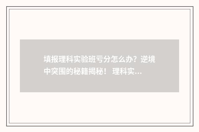 填报理科实验班亏分怎么办？逆境中突围的秘籍揭秘！ 理科实验班专业什么意思