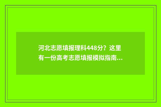河北志愿填报理科448分？这里有一份高考志愿填报模拟指南，助你圆梦大学！ 2021河北志愿填报技巧
