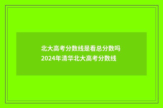 北大高考分数线是看总分数吗 2024年清华北大高考分数线