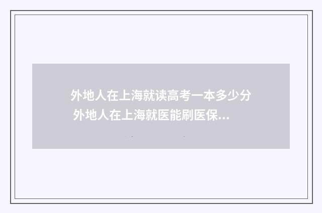 外地人在上海就读高考一本多少分 外地人在上海就医能刷医保卡吗