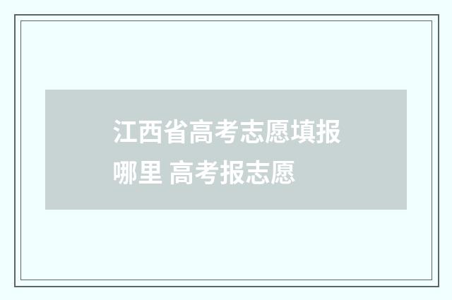 江西省高考志愿填报哪里 高考报志愿
