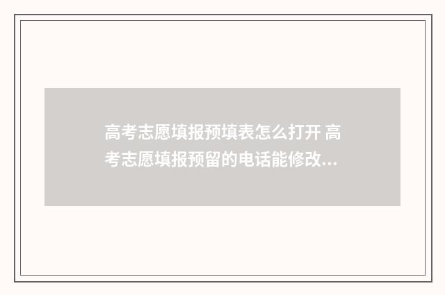高考志愿填报预填表怎么打开 高考志愿填报预留的电话能修改吗