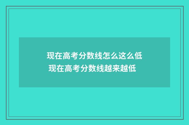 现在高考分数线怎么这么低 现在高考分数线越来越低