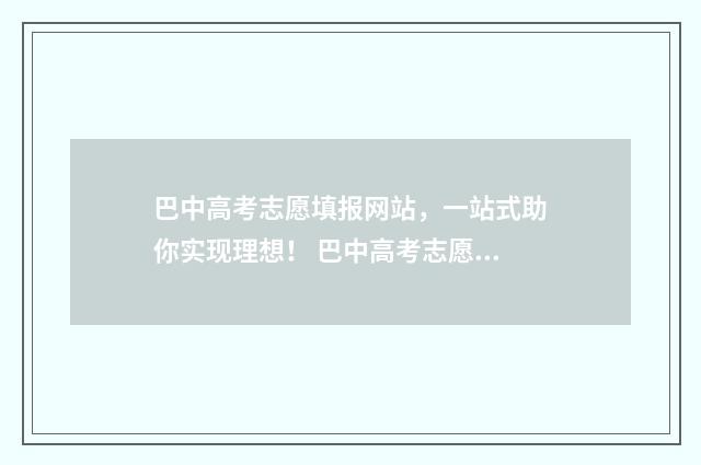 巴中高考志愿填报网站，一站式助你实现理想！ 巴中高考志愿填报系统