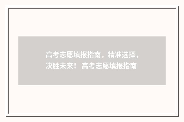 高考志愿填报指南，精准选择，决胜未来！ 高考志愿填报指南
