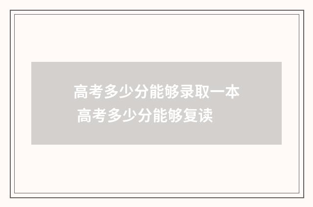 高考多少分能够录取一本 高考多少分能够复读