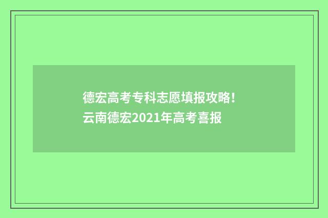 德宏高考专科志愿填报攻略！ 云南德宏2021年高考喜报