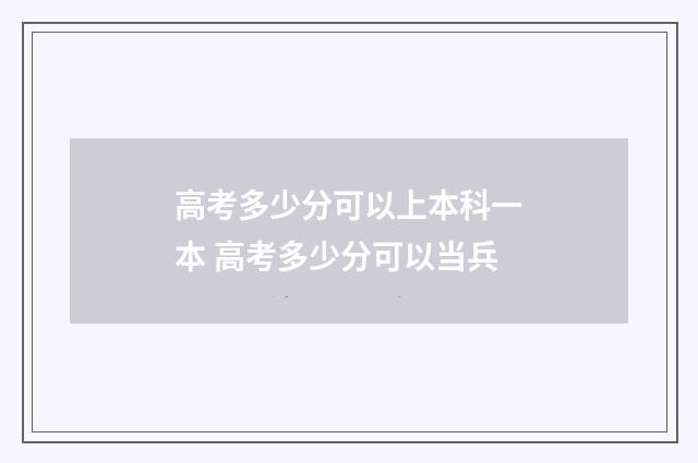 高考多少分可以上本科一本 高考多少分可以当兵