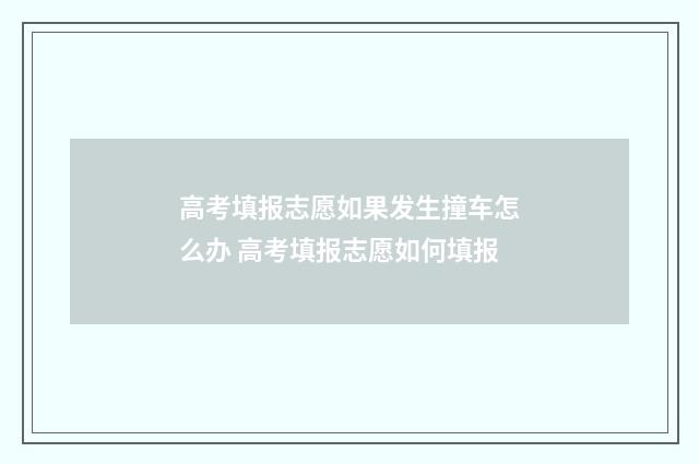 高考填报志愿如果发生撞车怎么办 高考填报志愿如何填报