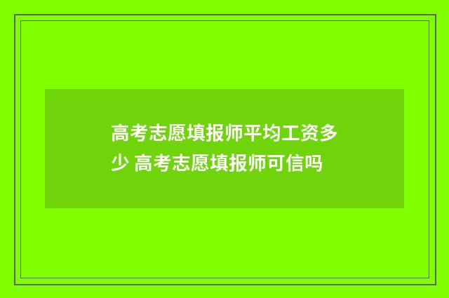 高考志愿填报师平均工资多少 高考志愿填报师可信吗