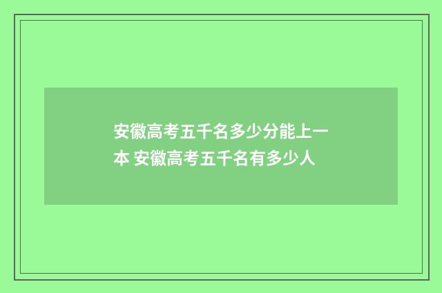 安徽高考五千名多少分能上一本 安徽高考五千名有多少人