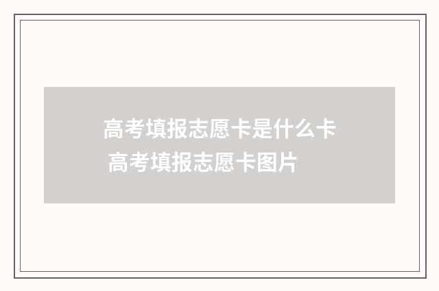 高考填报志愿卡是什么卡 高考填报志愿卡图片