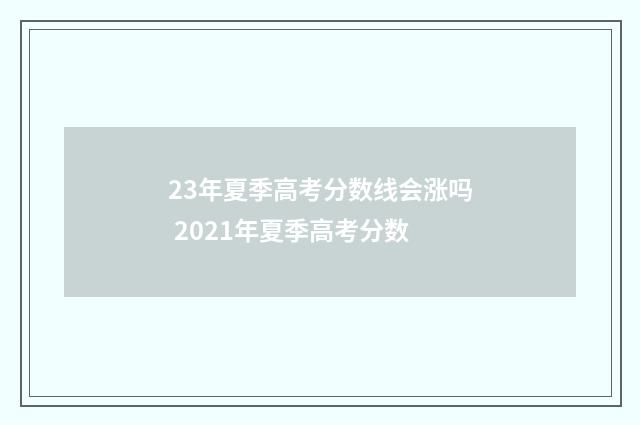 23年夏季高考分数线会涨吗 2021年夏季高考分数