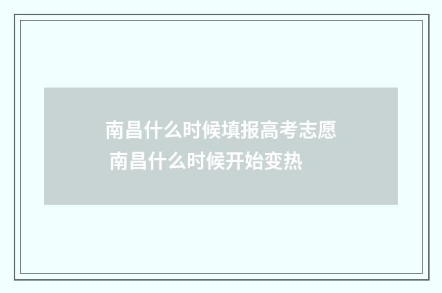 南昌什么时候填报高考志愿 南昌什么时候开始变热