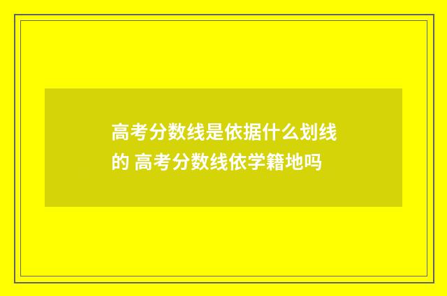 高考分数线是依据什么划线的 高考分数线依学籍地吗