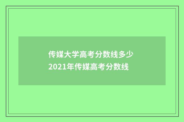 传媒大学高考分数线多少 2021年传媒高考分数线