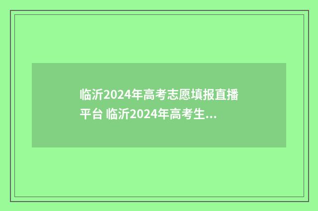 临沂2024年高考志愿填报直播平台 临沂2024年高考生有多少