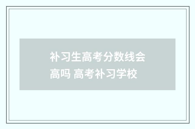 补习生高考分数线会高吗 高考补习学校