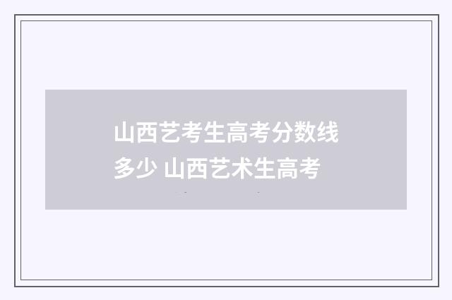 山西艺考生高考分数线多少 山西艺术生高考