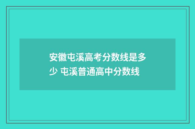 安徽屯溪高考分数线是多少 屯溪普通高中分数线