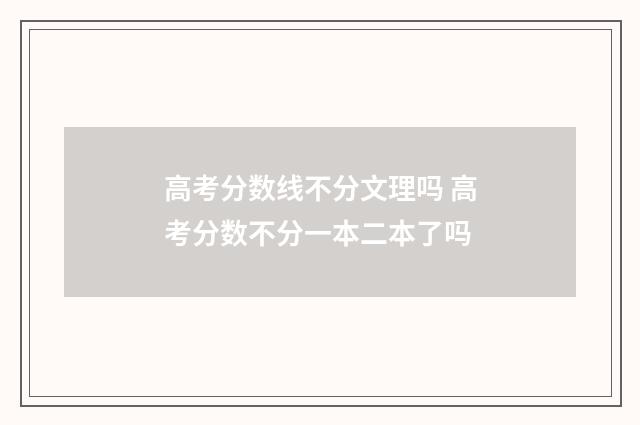 高考分数线不分文理吗 高考分数不分一本二本了吗