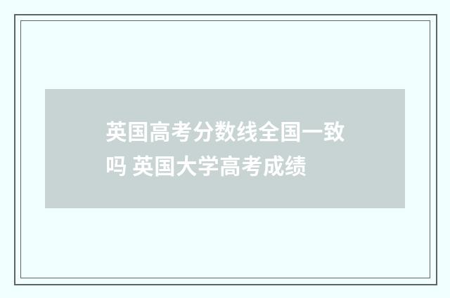 英国高考分数线全国一致吗 英国大学高考成绩