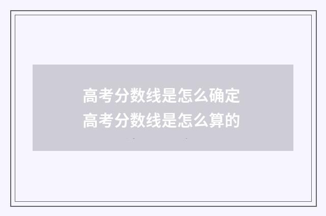 高考分数线是怎么确定 高考分数线是怎么算的