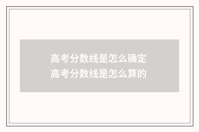 高考分数线是怎么确定 高考分数线是怎么算的