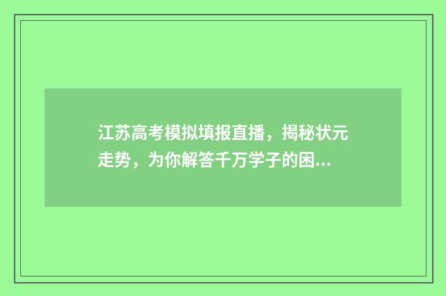 江苏高考模拟填报直播，揭秘状元走势，为你解答千万学子的困惑！ 江苏高考模拟填报志愿的流程图