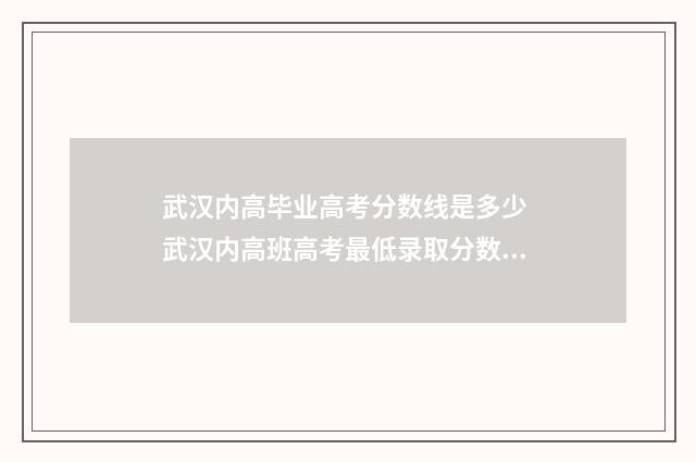 武汉内高毕业高考分数线是多少 武汉内高班高考最低录取分数线