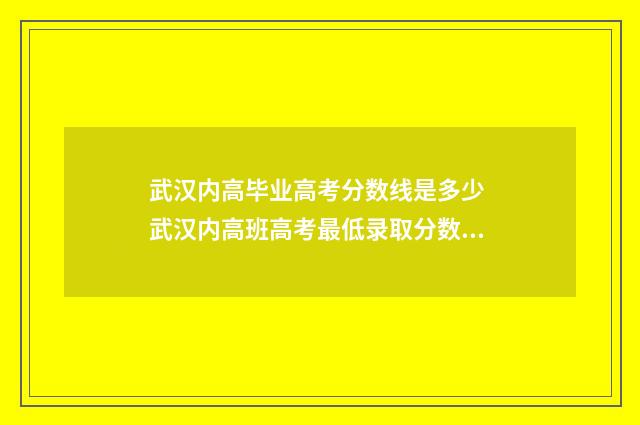 武汉内高毕业高考分数线是多少 武汉内高班高考最低录取分数线