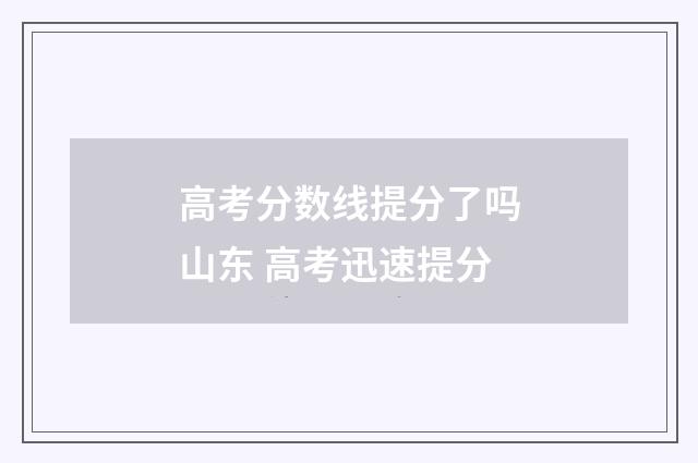 高考分数线提分了吗山东 高考迅速提分