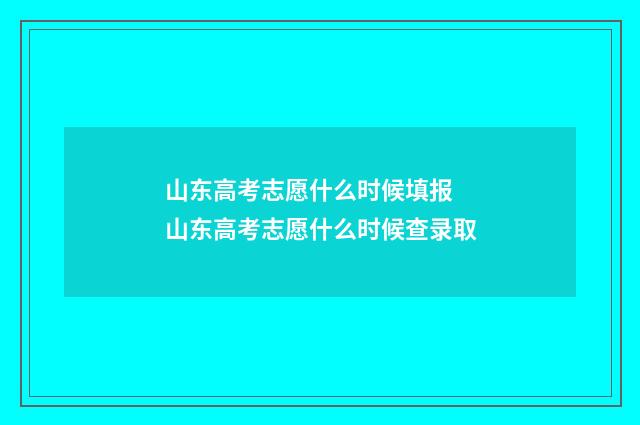 山东高考志愿什么时候填报 山东高考志愿什么时候查录取