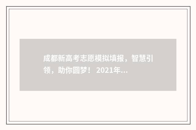 成都新高考志愿模拟填报，智慧引领，助你圆梦！ 2021年成都高考志愿填报时间