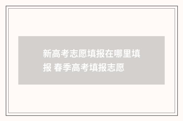 新高考志愿填报在哪里填报 春季高考填报志愿