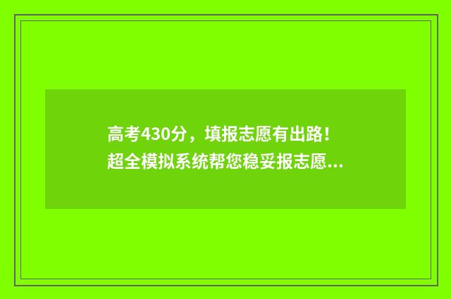 高考430分，填报志愿有出路！超全模拟系统帮您稳妥报志愿 高考分数430能考哪里