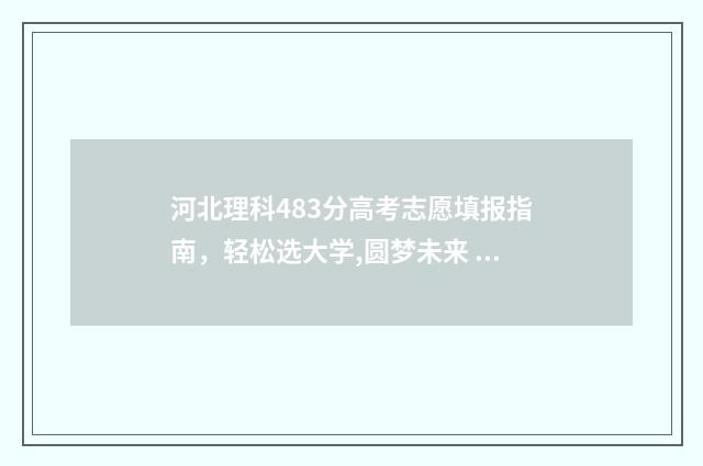 河北理科483分高考志愿填报指南，轻松选大学,圆梦未来 河北省理科487