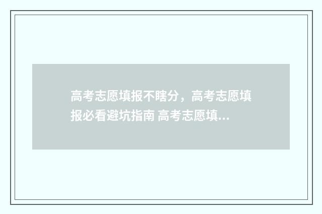 高考志愿填报不瞎分，高考志愿填报必看避坑指南 高考志愿填报不服从调剂后果