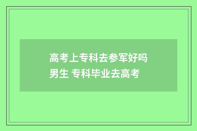 高考上专科去参军好吗男生 专科毕业去高考