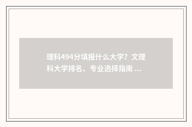 理科494分填报什么大学？文理科大学排名、专业选择指南 494分理科很差吗