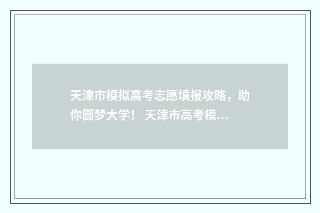 天津市模拟高考志愿填报攻略，助你圆梦大学！ 天津市高考模拟考试的时间
